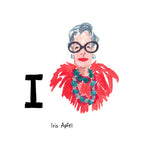 I is for Iris Apfel. Iris Apfel was born in 1921 and grew up in Queens. A collector, interior designer, entrepreneur, and fashion icon she’s best known for her oversized glasses, and bold, layered accessories.